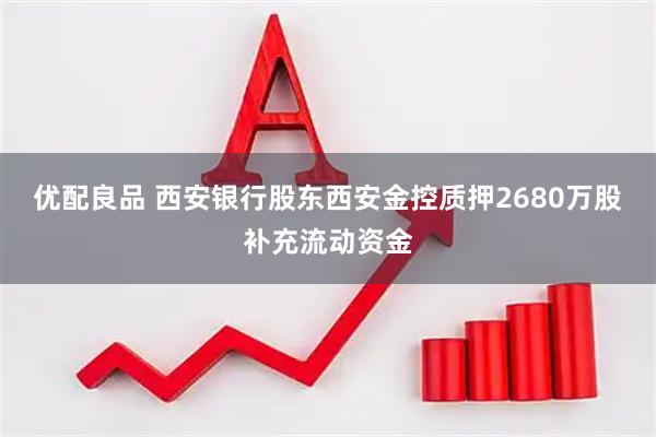 优配良品 西安银行股东西安金控质押2680万股补充流动资金