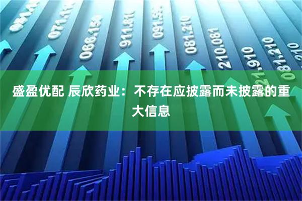 盛盈优配 辰欣药业：不存在应披露而未披露的重大信息