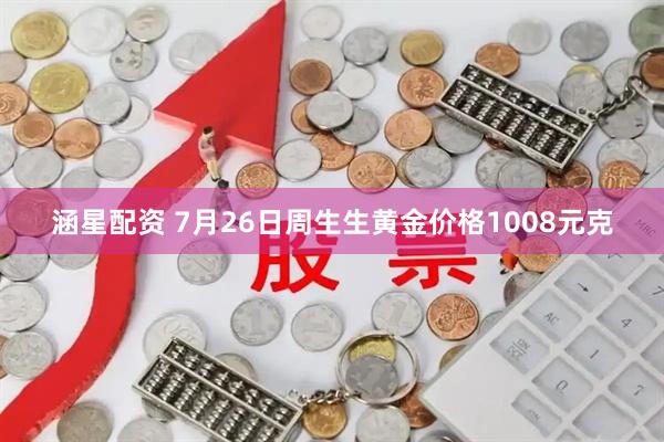 涵星配资 7月26日周生生黄金价格1008元克