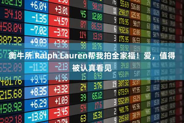 衡牛所 Ralph Lauren帮我拍全家福！爱，值得被认真看见