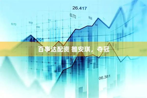 百事达配资 雒安琪，夺冠