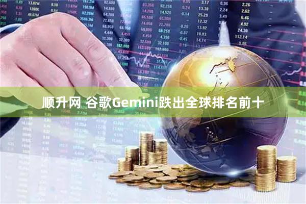 顺升网 谷歌Gemini跌出全球排名前十